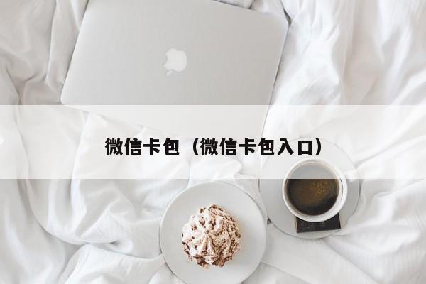 微信卡包（微信卡包入口）