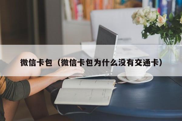微信卡包（微信卡包为什么没有交通卡）