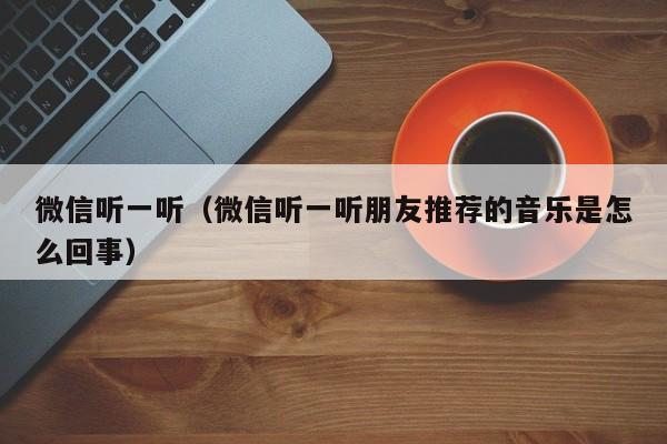微信听一听（微信听一听朋友推荐的音乐是怎么回事）