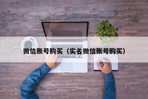 微信账号购买（实名微信账号购买）