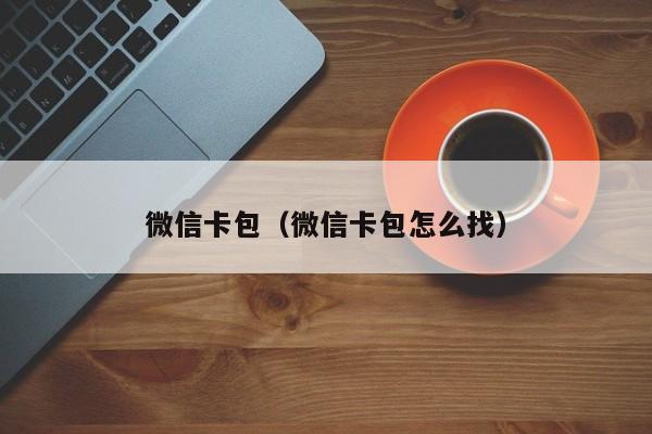 微信卡包（微信卡包怎么找）