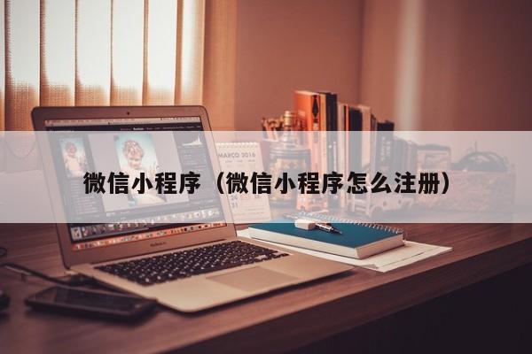 微信小程序（微信小程序怎么注册）