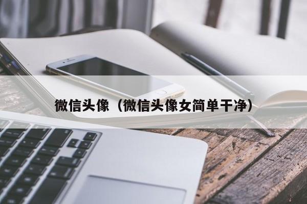 微信头像（微信头像女简单干净）