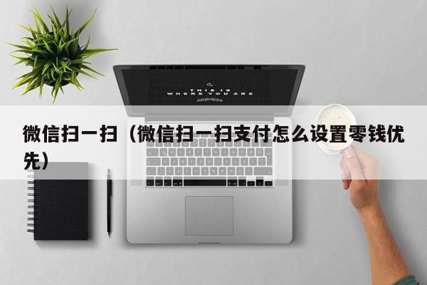 微信扫一扫（微信扫一扫支付怎么设置零钱优先）