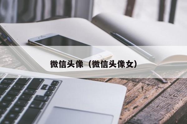 微信头像（微信头像女）