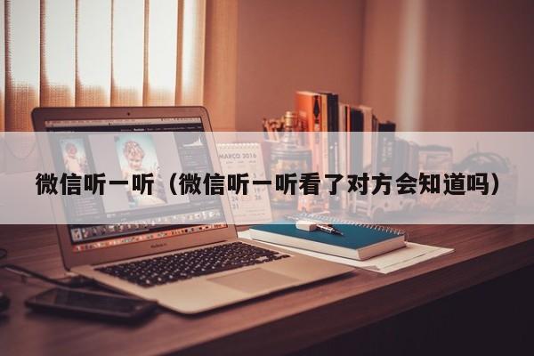 微信听一听（微信听一听看了对方会知道吗）