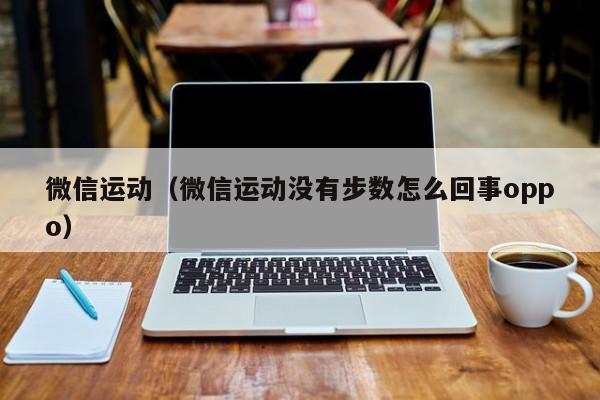 微信运动（微信运动没有步数怎么回事oppo）