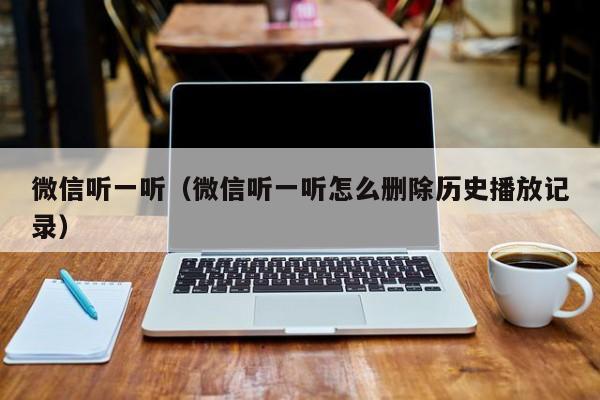 微信听一听（微信听一听怎么删除历史播放记录）