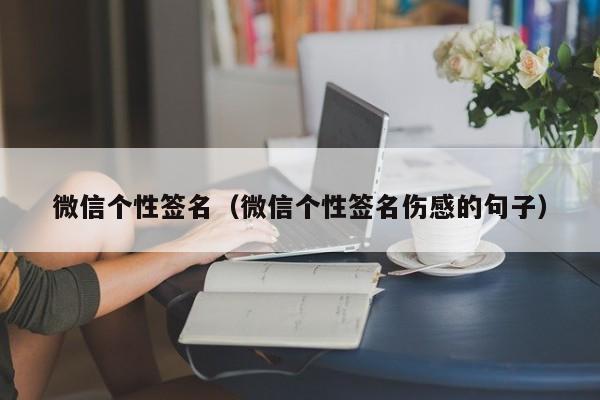微信个性签名（微信个性签名伤感的句子）